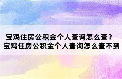 宝鸡住房公积金个人查询怎么查？ 宝鸡住房公积金个人查询怎么查不到